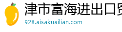 津市富海进出口贸易公司
